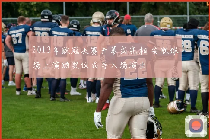 2013年欧冠决赛开幕式亮相 安联球场上演颁奖仪式与入场演出