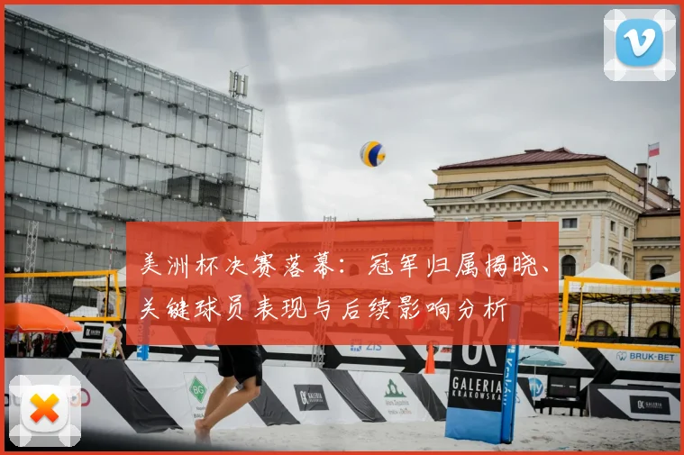 美洲杯决赛落幕：冠军归属揭晓、关键球员表现与后续影响分析