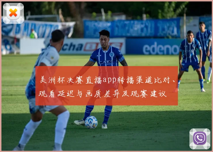 美洲杯决赛直播app转播渠道比对、观看延迟与画质差异及观赛建议