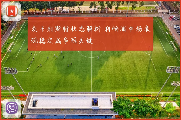 麦卡利斯特状态解析 利物浦中场表现稳定成争冠关键