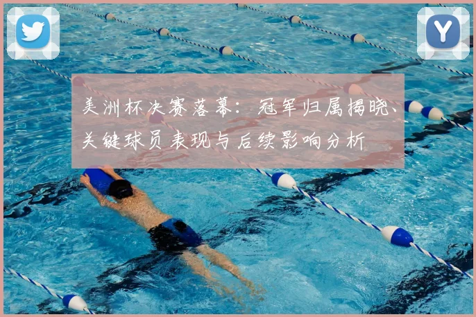 美洲杯决赛落幕：冠军归属揭晓、关键球员表现与后续影响分析