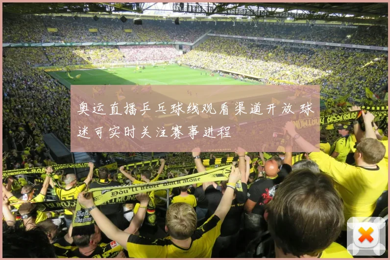 奥运直播乒乓球线观看渠道开放 球迷可实时关注赛事进程