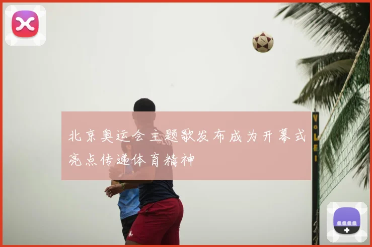 北京奥运会主题歌发布成为开幕式亮点传递体育精神