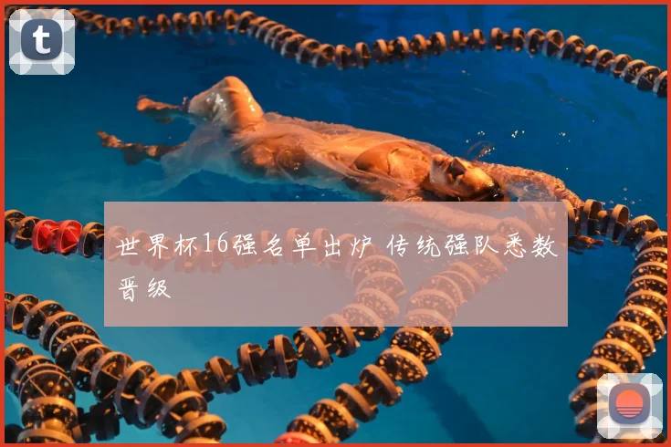 世界杯16强名单出炉 传统强队悉数晋级