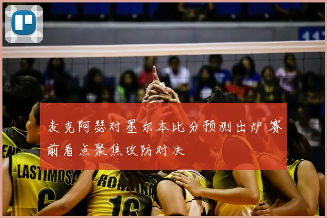 麦克阿瑟对墨尔本比分预测出炉 赛前看点聚焦攻防对决