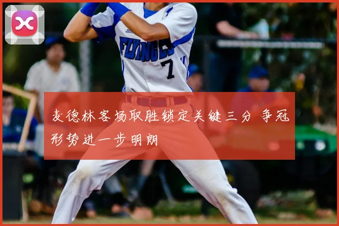 麦德林客场取胜锁定关键三分 争冠形势进一步明朗