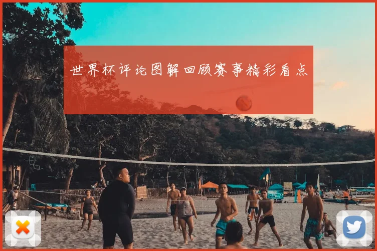 世界杯评论图解回顾赛事精彩看点