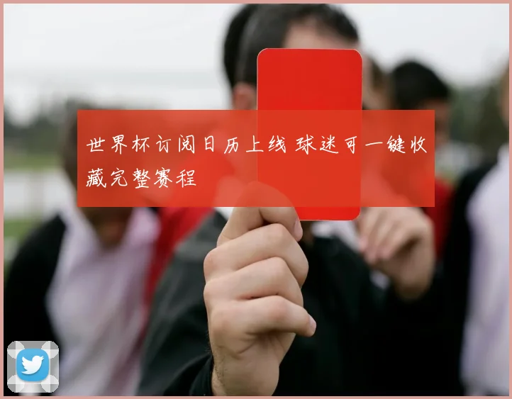 世界杯订阅日历上线 球迷可一键收藏完整赛程