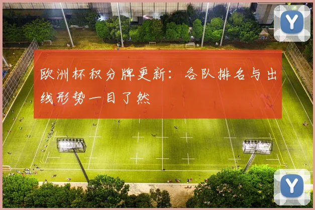 欧洲杯积分牌更新:各队排名与出线形势一目了然