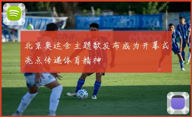 北京奥运会主题歌发布成为开幕式亮点传递体育精神