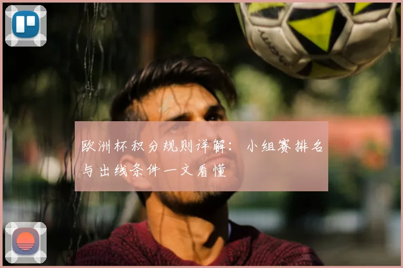 欧洲杯积分规则详解:小组赛排名与出线条件一文看懂
